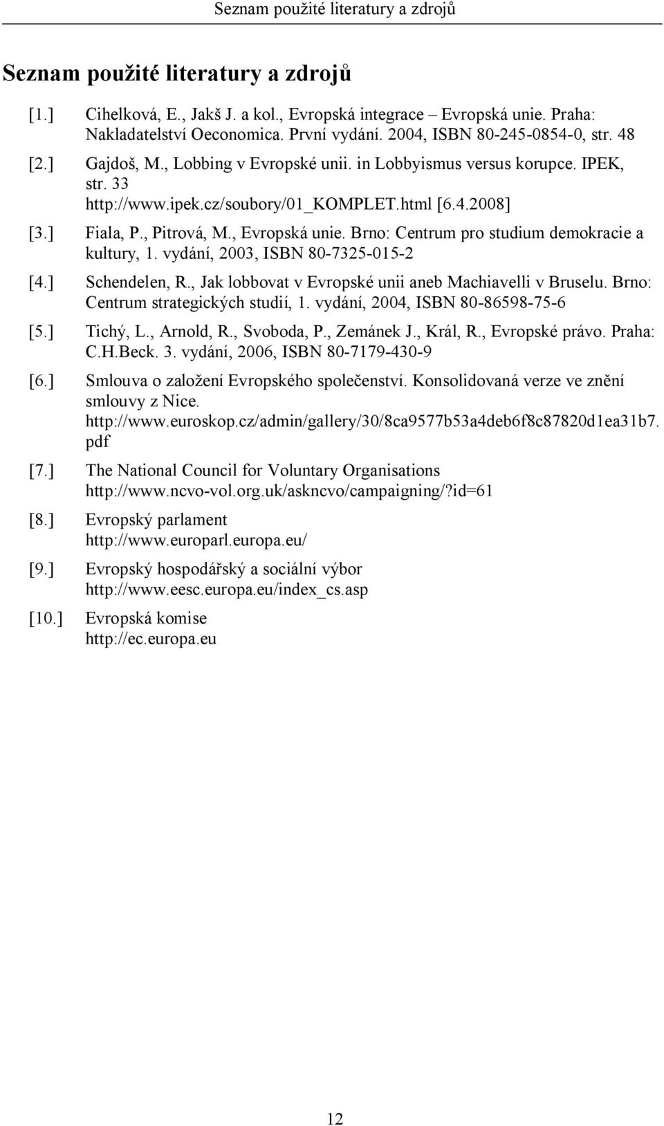 , Evropská unie. Brno: Centrum pro studium demokracie a kultury, 1. vydání, 2003, ISBN 80-7325-015-2 [4.] Schendelen, R., Jak lobbovat v Evropské unii aneb Machiavelli v Bruselu.