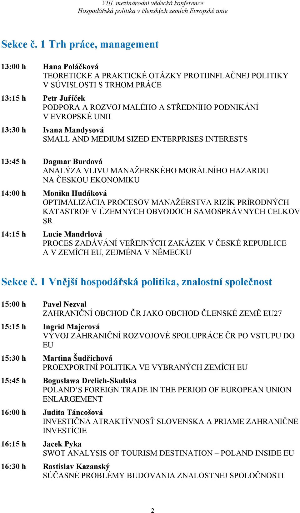 EVROPSKÉ UNII 13:30 h Ivana Mandysová SMALL AND MEDIUM SIZED ENTERPRISES INTERESTS 13:45 h Dagmar Burdová ANALÝZA VLIVU MANAŽERSKÉHO MORÁLNÍHO HAZARDU NA ČESKOU EKONOMIKU 14:00 h Monika Hudáková