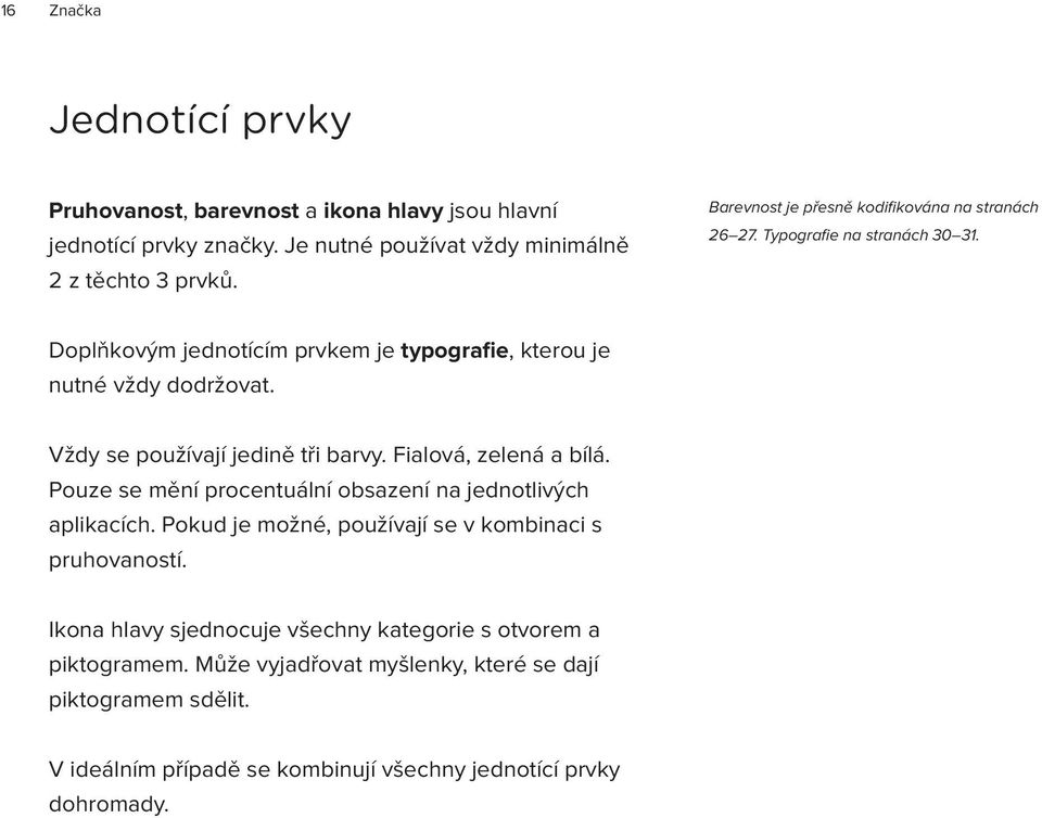 Vždy se používají jedině tři barvy. Fialová, zelená a bílá. Pouze se mění procentuální obsazení na jednotlivých aplikacích.