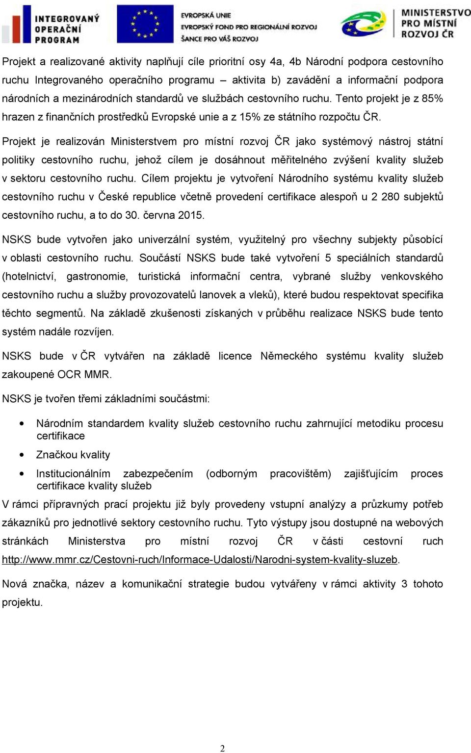 Projekt je realizován Ministerstvem pro místní rozvoj ČR jako systémový nástroj státní politiky cestovního ruchu, jehož cílem je dosáhnout měřitelného zvýšení kvality služeb v sektoru cestovního