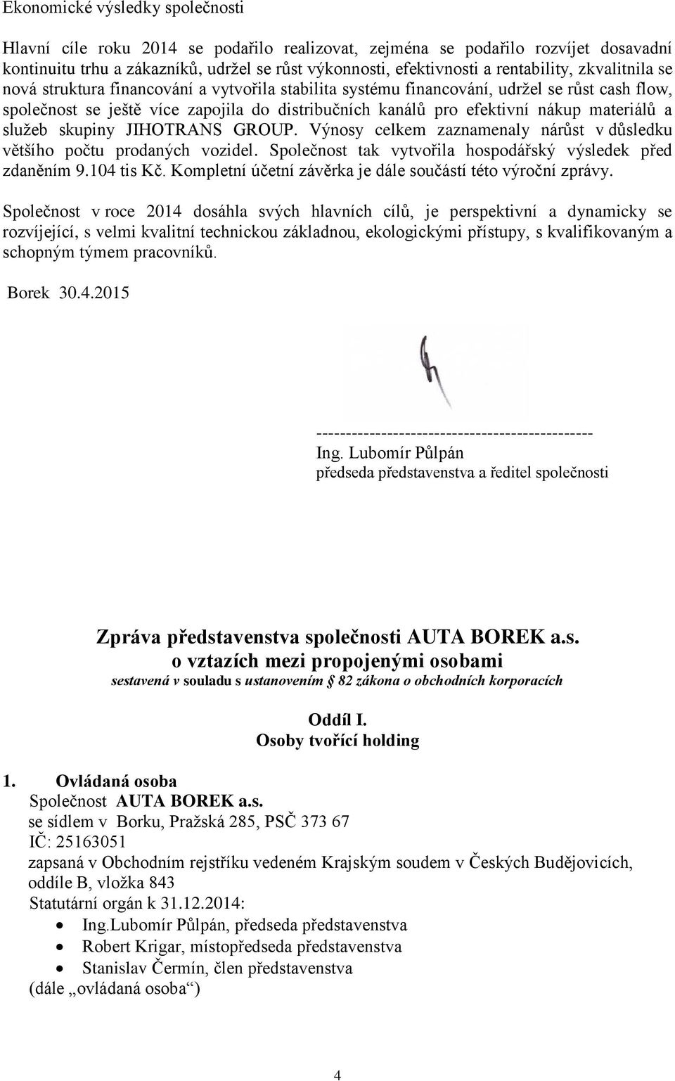 nákup materiálů a služeb skupiny JIHOTRANS GROUP. Výnosy celkem zaznamenaly nárůst v důsledku většího počtu prodaných vozidel. Společnost tak vytvořila hospodářský výsledek před zdaněním 9.104 tis Kč.