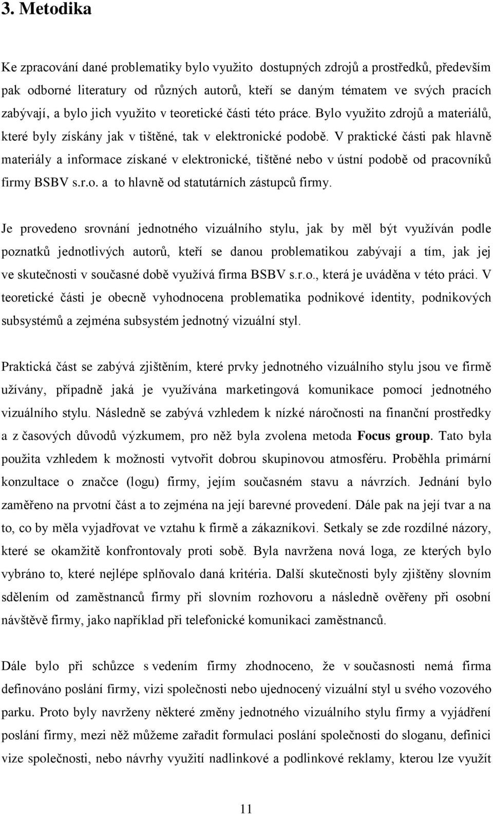 V praktické části pak hlavně materiály a informace získané v elektronické, tištěné nebo v ústní podobě od pracovníků firmy BSBV s.r.o. a to hlavně od statutárních zástupců firmy.