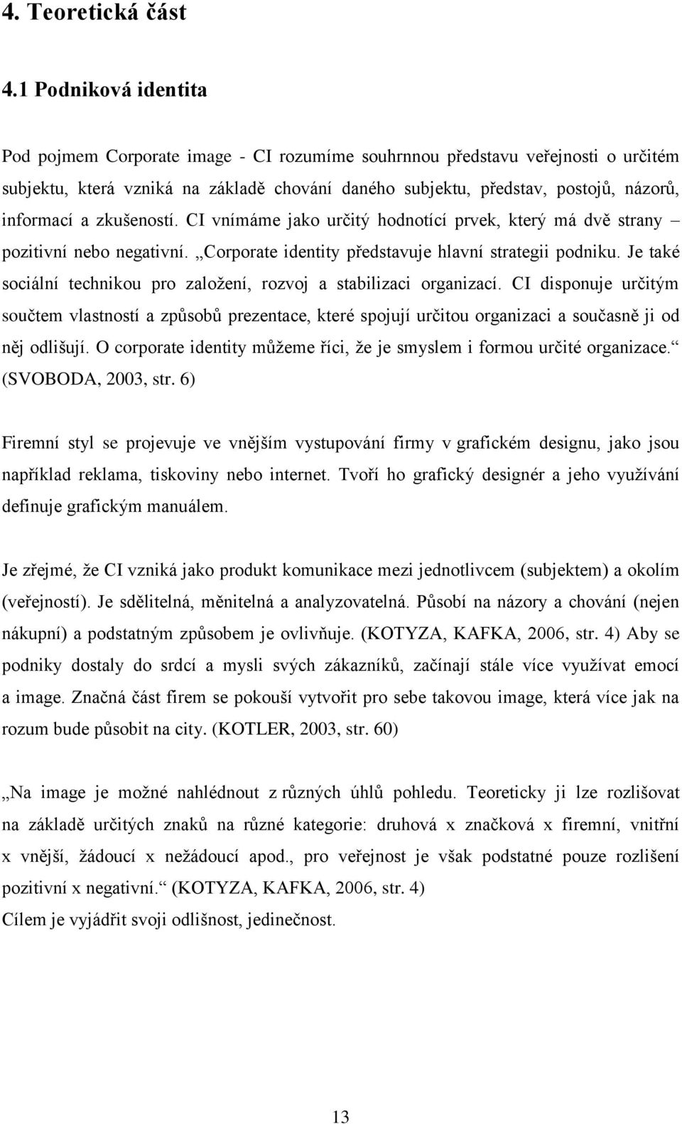 a zkušeností. CI vnímáme jako určitý hodnotící prvek, který má dvě strany pozitivní nebo negativní. Corporate identity představuje hlavní strategii podniku.