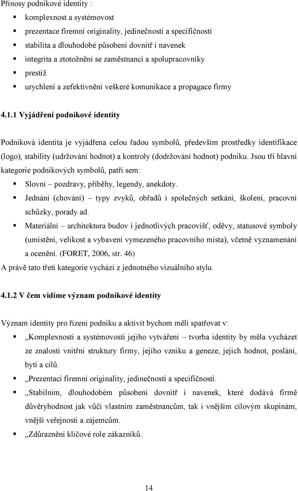 1 Vyjádření podnikové identity Podniková identita je vyjádřena celou řadou symbolů, především prostředky identifikace (logo), stability (udrţování hodnot) a kontroly (dodrţování hodnot) podniku.