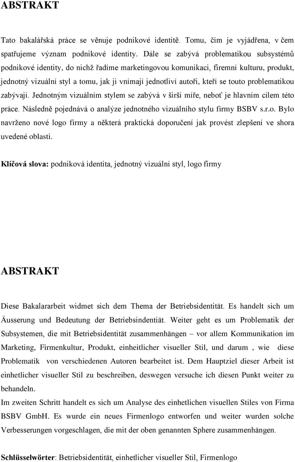 se touto problematikou zabývají. Jednotným vizuálním stylem se zabývá v širší míře, neboť je hlavním cílem této práce. Následně pojednává o analýze jednotného vizuálního stylu firmy BSBV s.r.o. Bylo navrţeno nové logo firmy a některá praktická doporučení jak provést zlepšení ve shora uvedené oblasti.