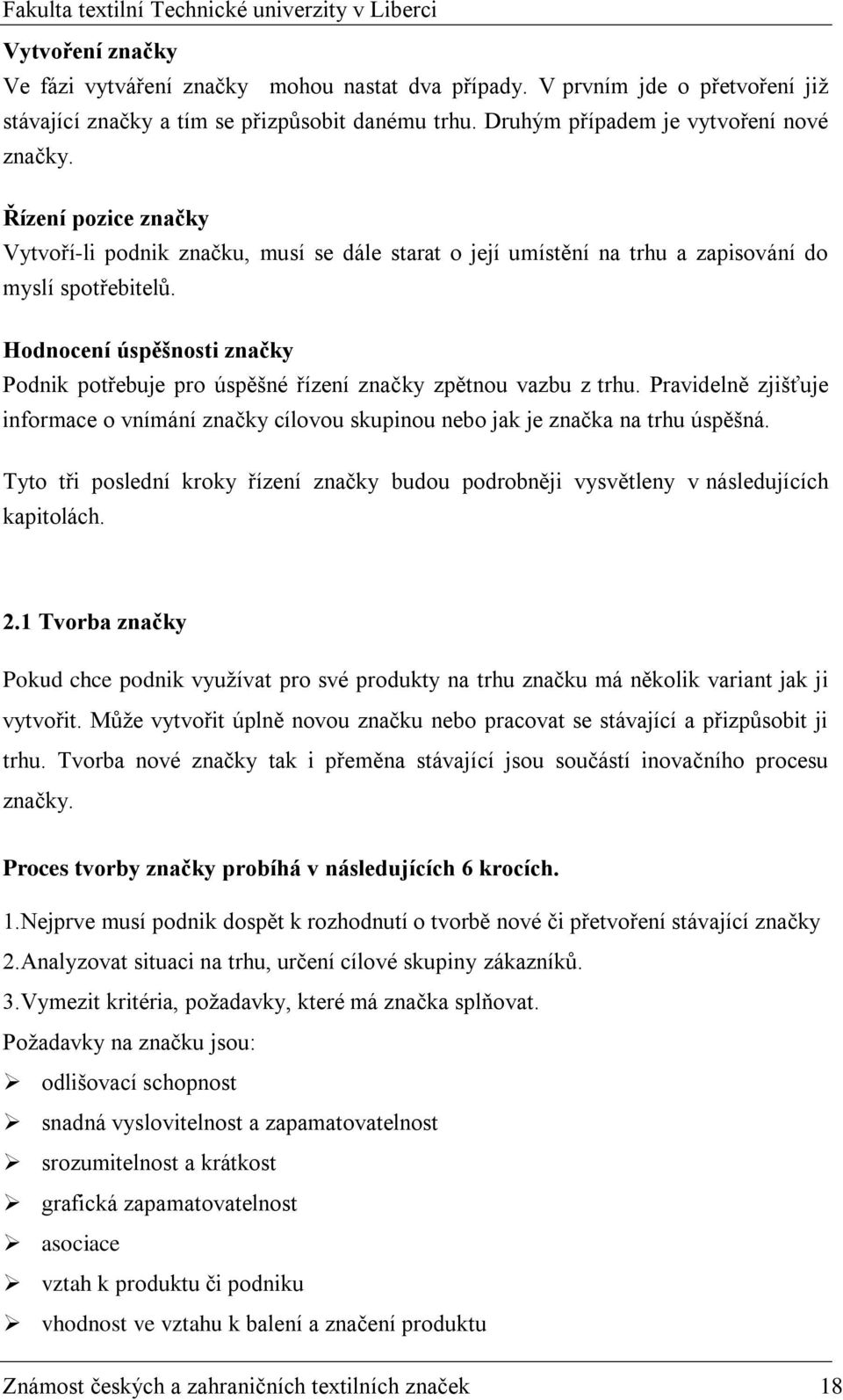 Hodnocení úspěšnosti značky Podnik potřebuje pro úspěšné řízení značky zpětnou vazbu z trhu. Pravidelně zjišťuje informace o vnímání značky cílovou skupinou nebo jak je značka na trhu úspěšná.