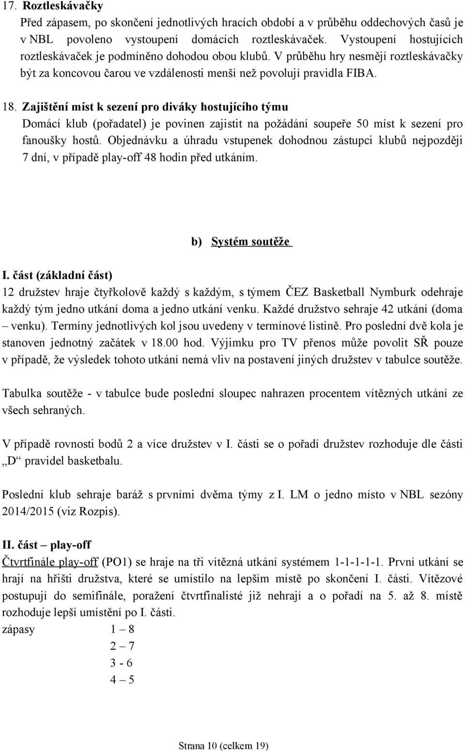 Zajištění míst k sezení pro diváky hostujícího týmu Domácí klub (pořadatel) je povinen zajistit na požádání soupeře 50 míst k sezení pro fanoušky hostů.