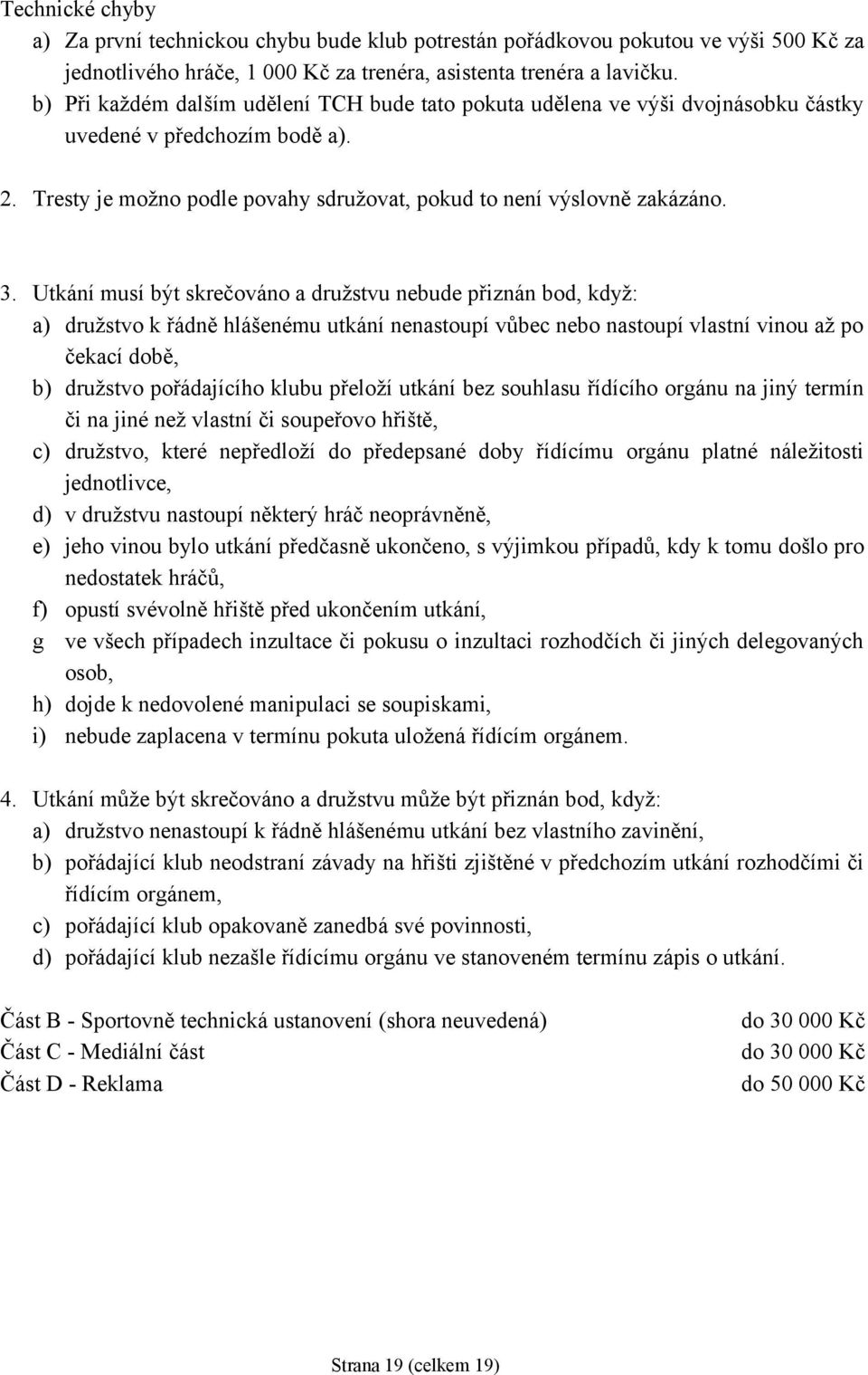 Utkání musí být skrečováno a družstvu nebude přiznán bod, když: a) družstvo k řádně hlášenému utkání nenastoupí vůbec nebo nastoupí vlastní vinou až po čekací době, b) družstvo pořádajícího klubu