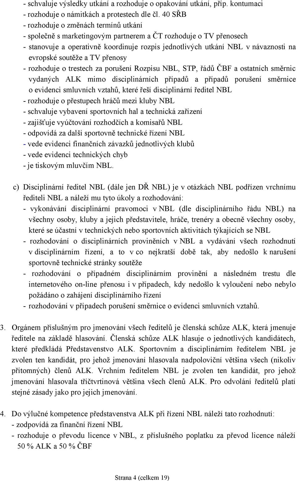 evropské soutěže a TV přenosy - rozhoduje o trestech za porušení Rozpisu NBL, STP, řádů ČBF a ostatních směrnic vydaných ALK mimo disciplinárních případů a případů porušení směrnice o evidenci