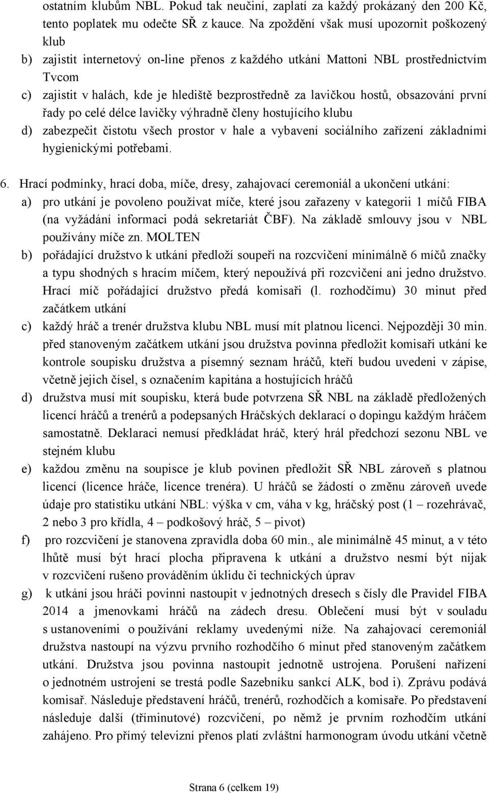 lavičkou hostů, obsazování první řady po celé délce lavičky výhradně členy hostujícího klubu d) zabezpečit čistotu všech prostor v hale a vybavení sociálního zařízení základními hygienickými