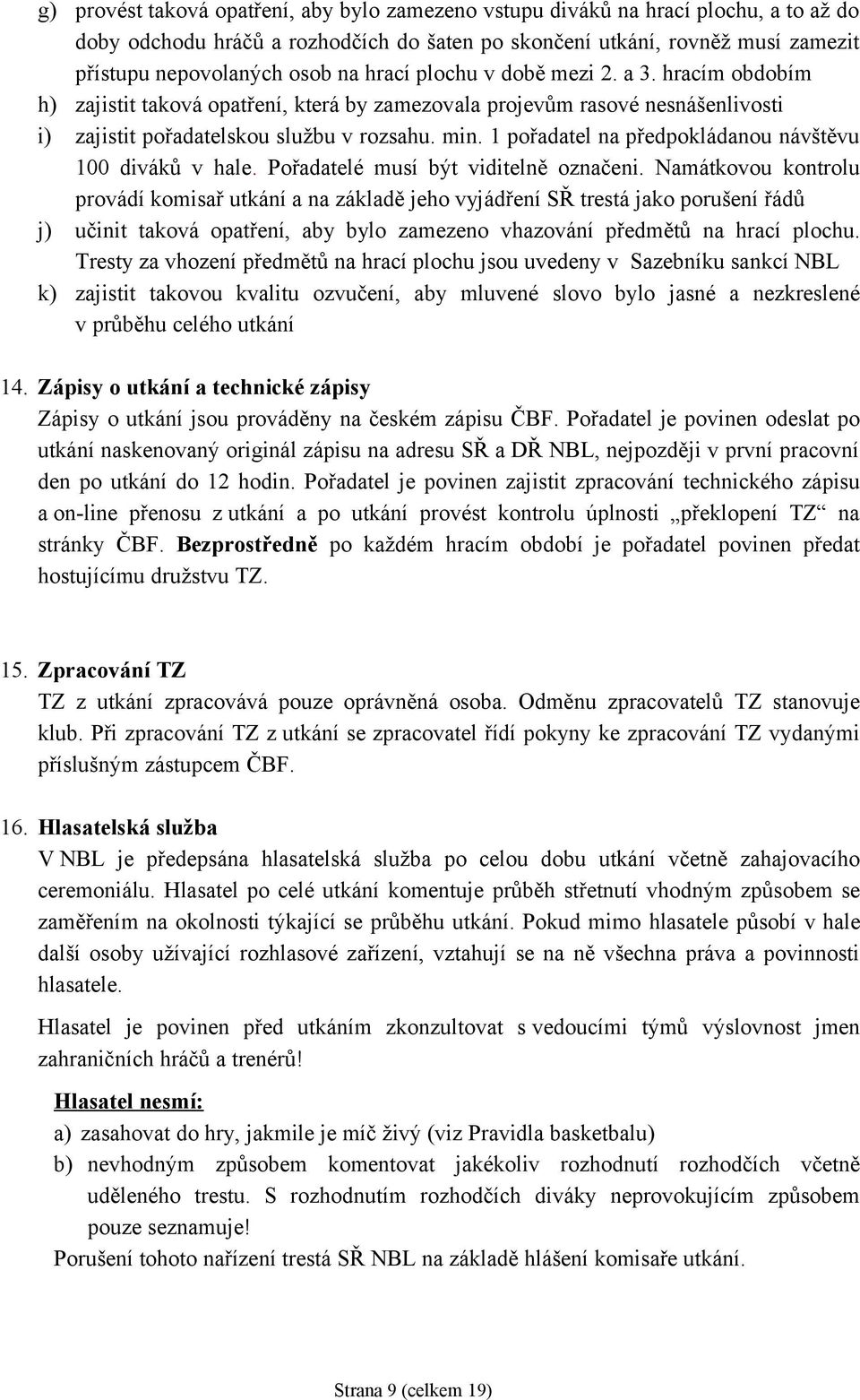 1 pořadatel na předpokládanou návštěvu 100 diváků v hale. Pořadatelé musí být viditelně označeni.