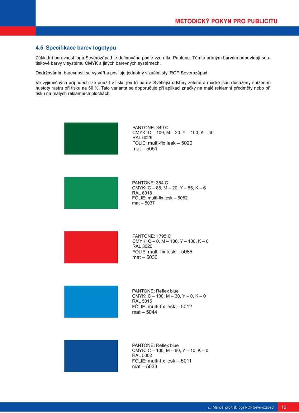 Pantone. Těmto Tìmto přímým pøímým barvám barvám odpovídají odpovídají sou- soutiskové barvy barvy v systému v systému CMYK CMYK a jiných a jiných barevných barevných systémech.