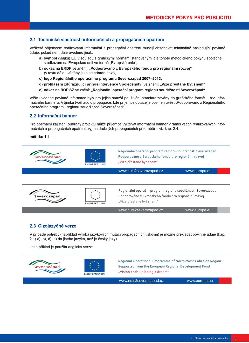 Podporováno z Evropského fondu pro regionální rozvoj (v textu dále uváděný jako standardní text), c) logo Regionálního operačního programu Severozápad 2007 2013, d) prohlášení zdůrazňující přínos