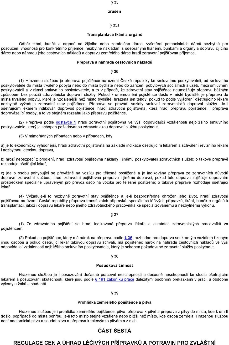 Přeprava a náhrada cestovních nákladů 36 (1) Hrazenou službou je přeprava pojištěnce na území České republiky ke smluvnímu poskytovateli, od smluvního poskytovatele do místa trvalého pobytu nebo do