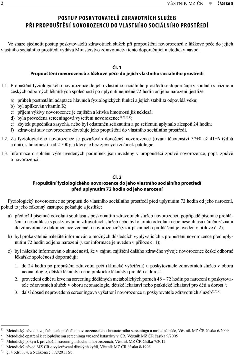 1 Propouštění novorozenců z lůžkové péče do jejich vlastního sociálního prostředí 1.1. Propuštění fyziologického novorozence do jeho vlastního sociálního prostředí se doporučuje v souladu s názorem