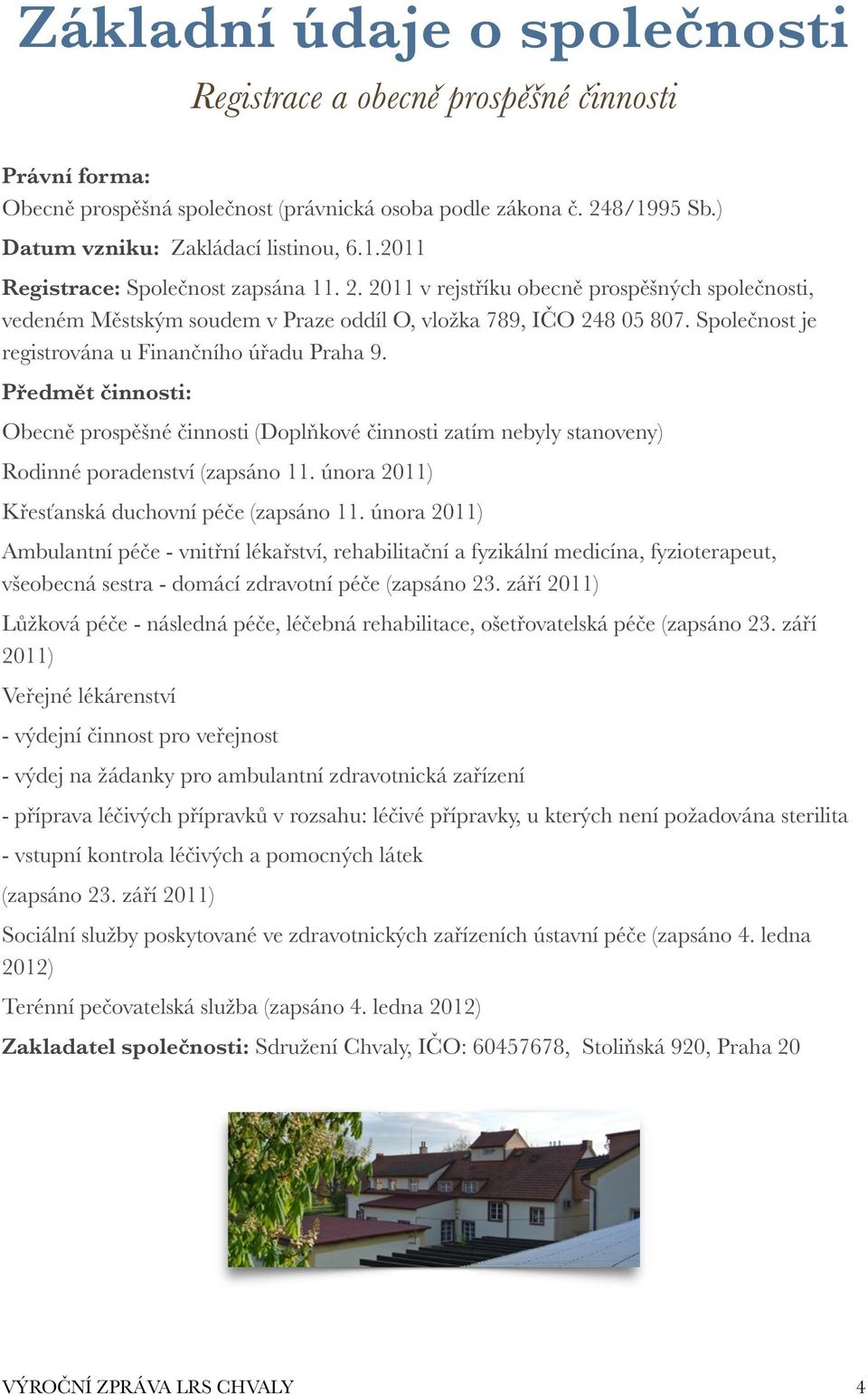 Předmět činnosti: Obecně prospěšné činnosti (Doplňkové činnosti zatím nebyly stanoveny) Rodinné poradenství (zapsáno 11. února 2011) Křesťanská duchovní péče (zapsáno 11.