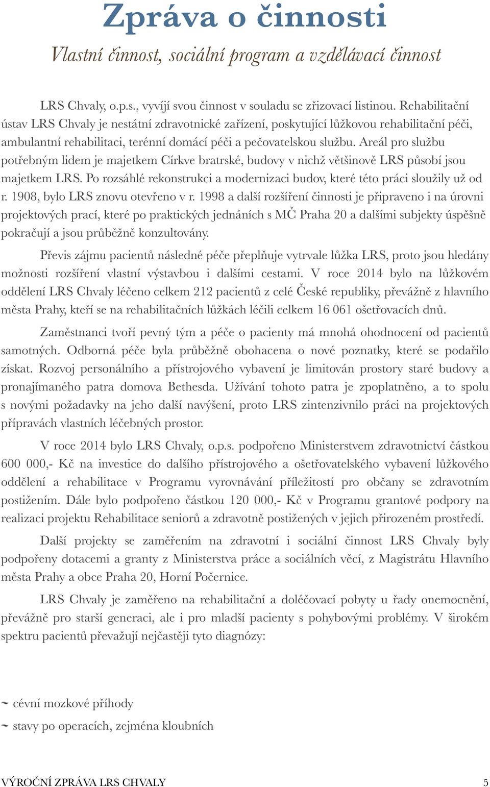 Areál pro službu potřebným lidem je majetkem Církve bratrské, budovy v nichž většinově LRS působí jsou majetkem LRS. Po rozsáhlé rekonstrukci a modernizaci budov, které této práci sloužily už od r.