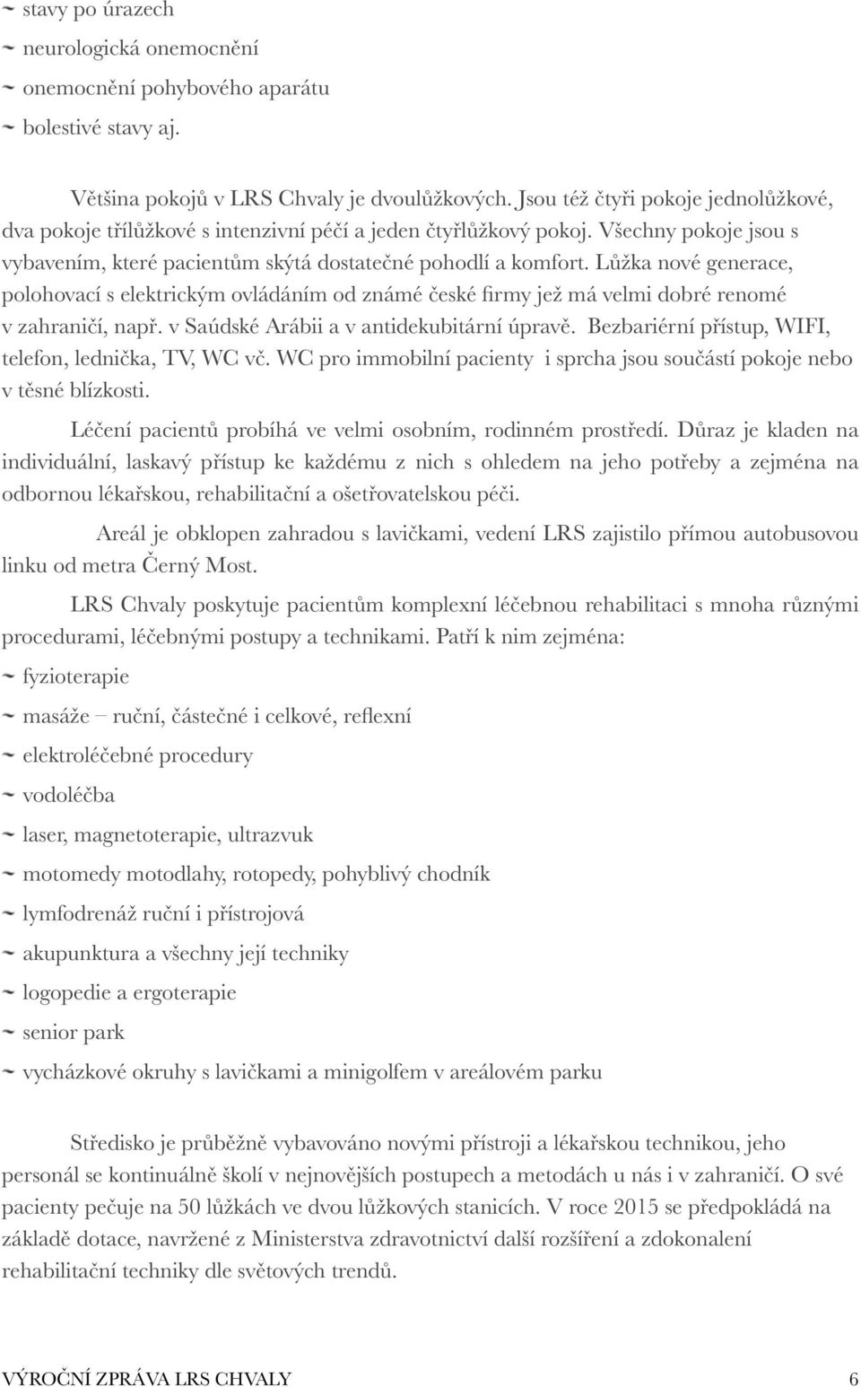 Lůžka nové generace, polohovací s elektrickým ovládáním od známé české firmy jež má velmi dobré renomé v zahraničí, např. v Saúdské Arábii a v antidekubitární úpravě.