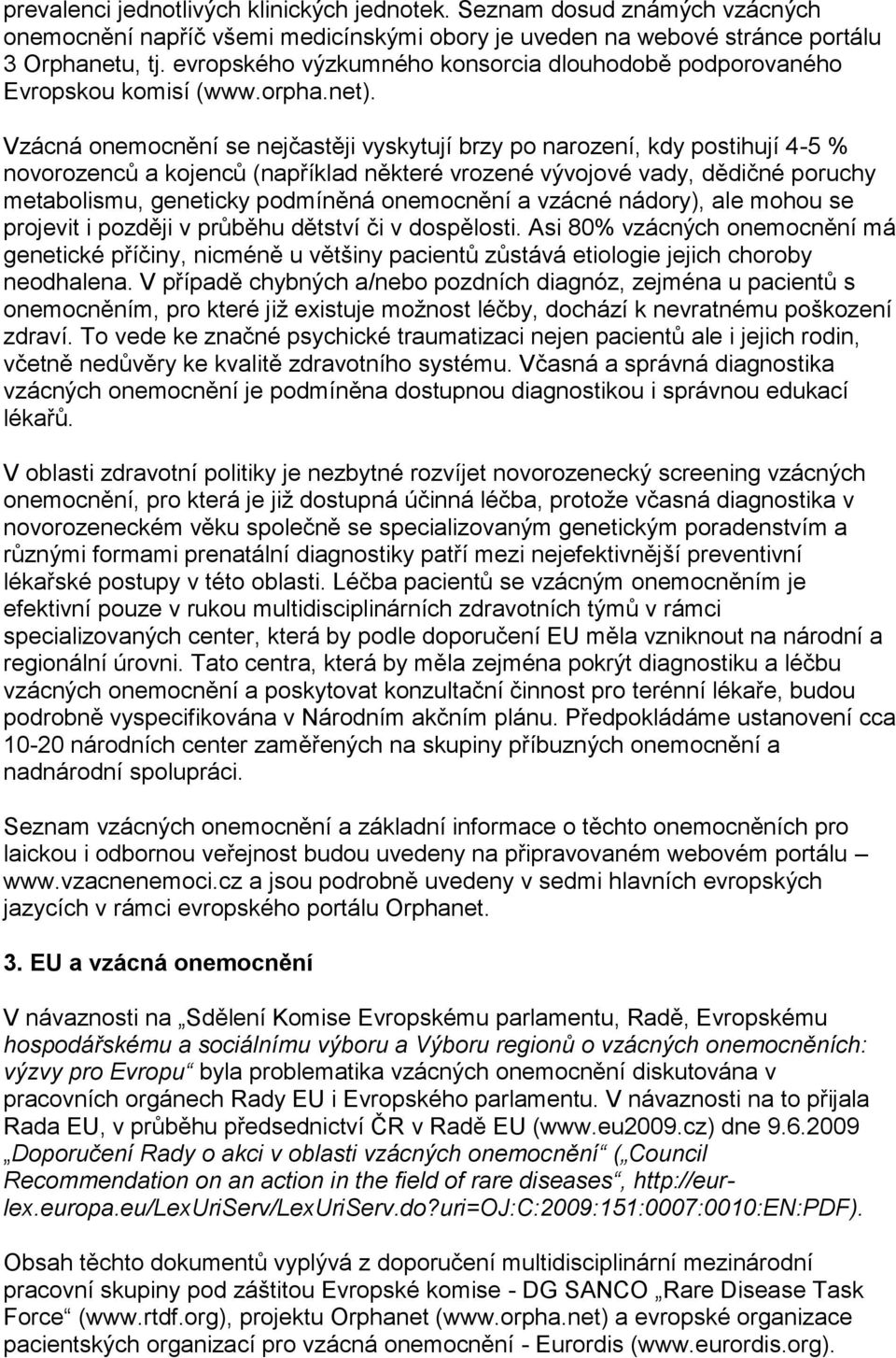 Vzácná onemocnění se nejčastěji vyskytují brzy po narození, kdy postihují 4-5 % novorozenců a kojenců (například některé vrozené vývojové vady, dědičné poruchy metabolismu, geneticky podmíněná