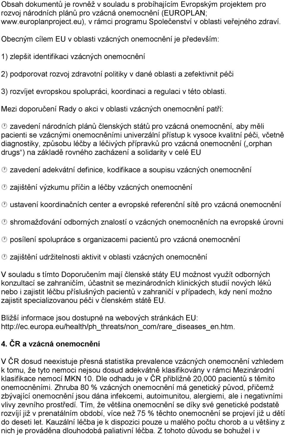 Obecným cílem EU v oblasti vzácných onemocnění je především: 1) zlepšit identifikaci vzácných onemocnění 2) podporovat rozvoj zdravotní politiky v dané oblasti a zefektivnit péči 3) rozvíjet