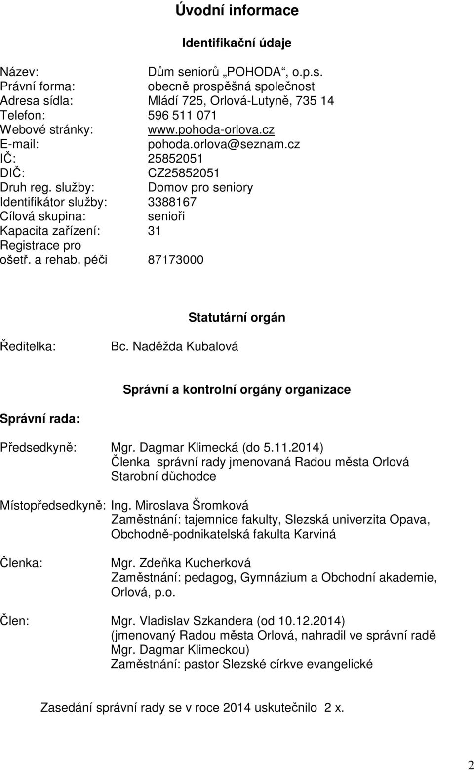 služby: Domov pro seniory Identifikátor služby: 3388167 Cílová skupina: senioři Kapacita zařízení: 31 Registrace pro ošetř. a rehab. péči 87173000 Statutární orgán Ředitelka: Bc.