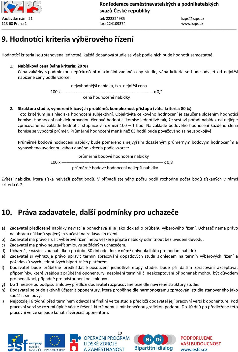 tzn. nejnižší cena 100 x x 0,2 cena hodnocené nabídky 2. Struktura studie, vymezení klíčových problémů, komplexnost přístupu (váha kriteria: 80 %) Toto kritérium je z hlediska hodnocení subjektivní.