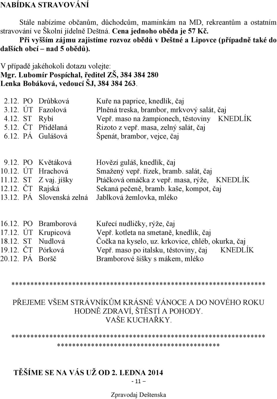 Lubomír Pospíchal, ředitel ZŠ, 384 384 280 Lenka Bobáková, vedoucí ŠJ, 384 384 263. 2.12. PO Drůbková Kuře na paprice, knedlík, čaj 3.12. ÚT Fazolová Plněná treska, brambor, mrkvový salát, čaj 4.12. ST Rybí Vepř.