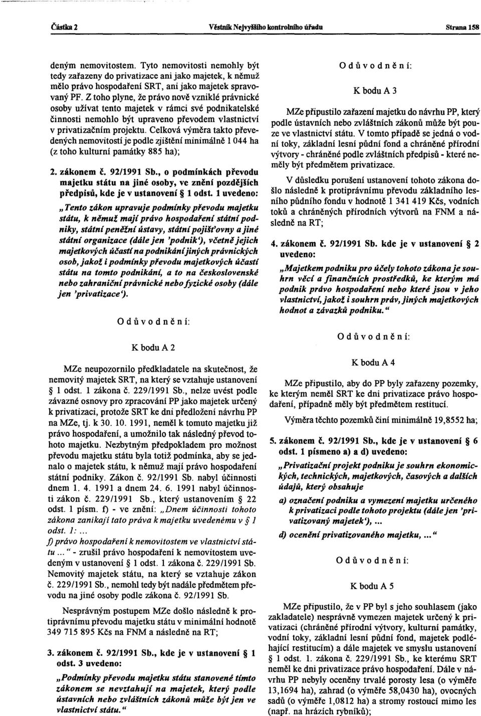 Z toho plyne, že právo nově vzniklé právnické osoby užívat tento majetek v rámci své podnikatelské činnosti nemohlo být upraveno převodem vlastnictví v privatizačním projektu.