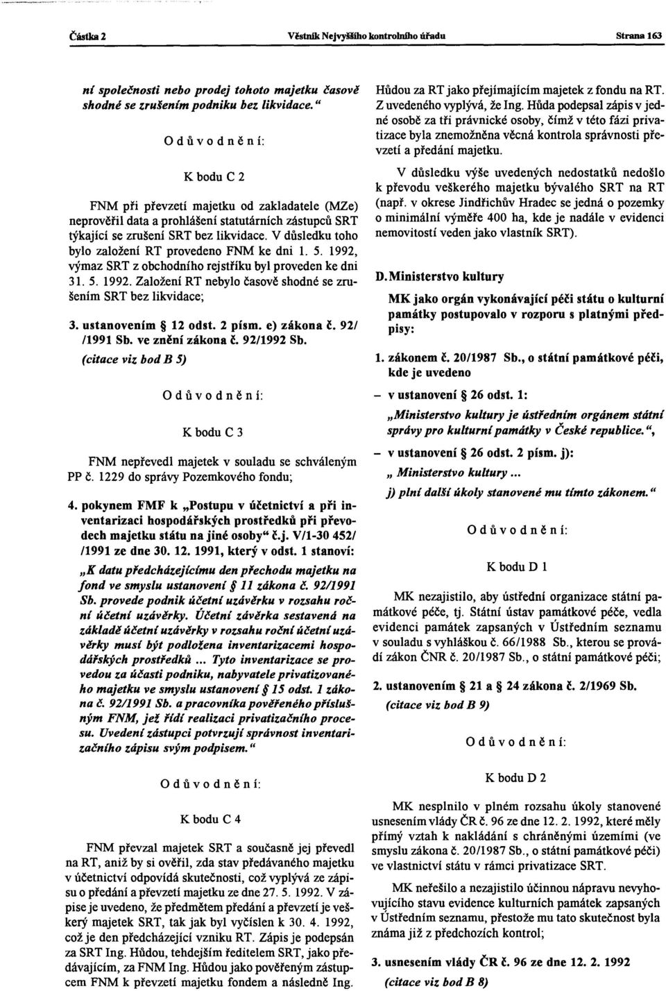 V důsledku toho bylo založení RT provedeno FNM ke dni 1. 5. 1992, výmaz SRT z obchodního rejstříku byl proveden ke dni 31. 5. 1992. Založení RT nebylo časově shodné se zrušením SRT bez likvidace; 3.