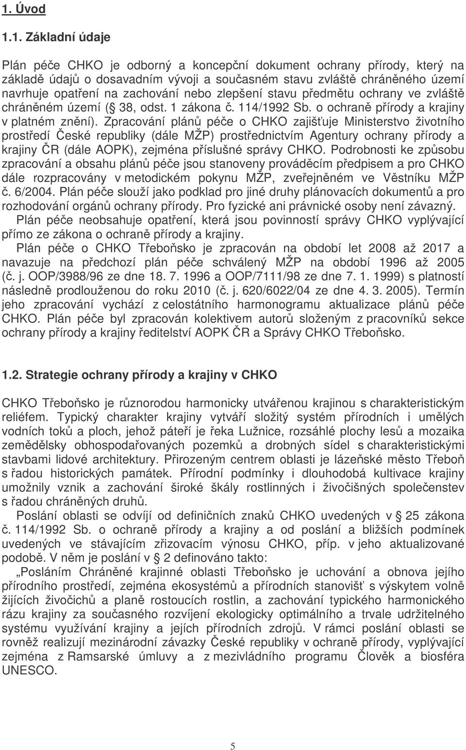 Zpracování plán pée o CHKO zajišuje Ministerstvo životního prostedí eské republiky (dále MŽP) prostednictvím Agentury ochrany pírody a krajiny R (dále AOPK), zejména píslušné správy CHKO.