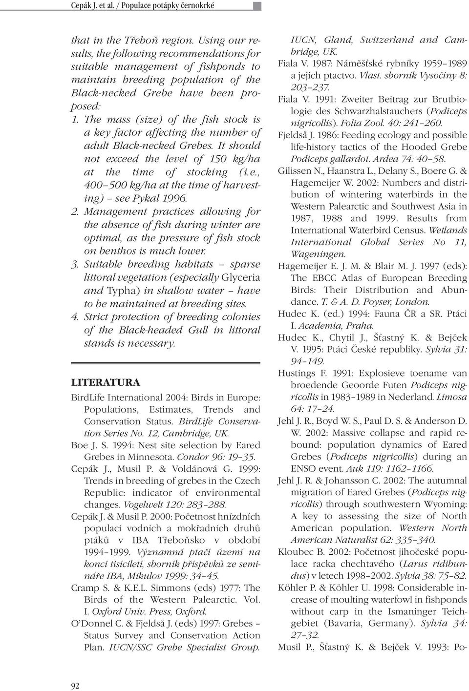 The mass (size) of the fish stock is a key factor affecting the number of adult Black-necked Grebes. It should not exceed the level of 150 kg/ha at the time of stocking (i.e., 400 500 kg/ha at the time of harvesting) see Pykal 1996.