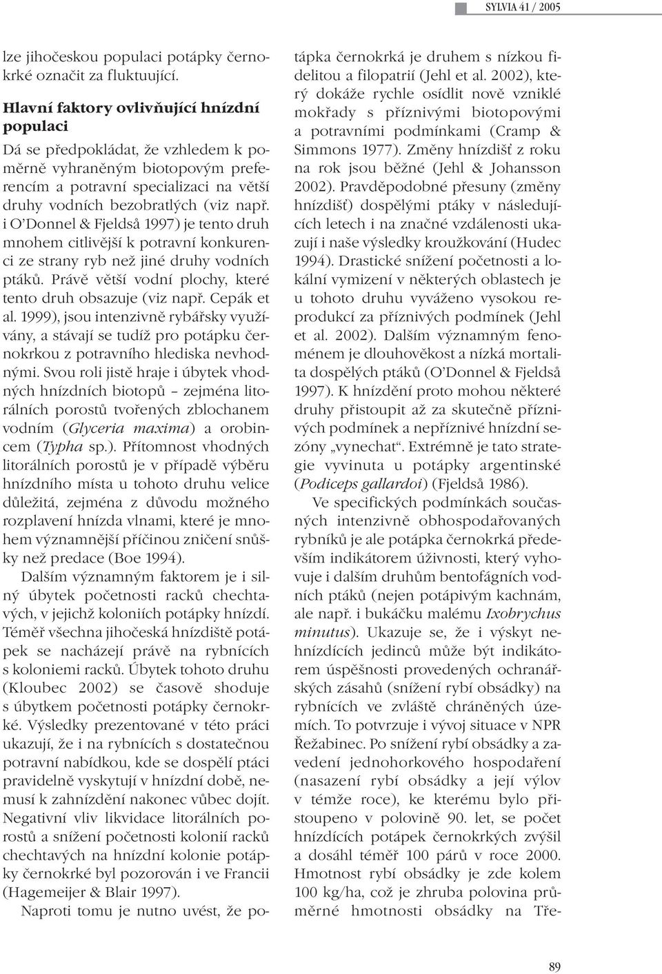 i O Donnel & Fjeldså 1997) je tento druh mnohem citlivější k potravní konkurenci ze strany ryb než jiné druhy vodních ptáků. Právě větší vodní plochy, které tento druh obsazuje (viz např. Cepák et al.