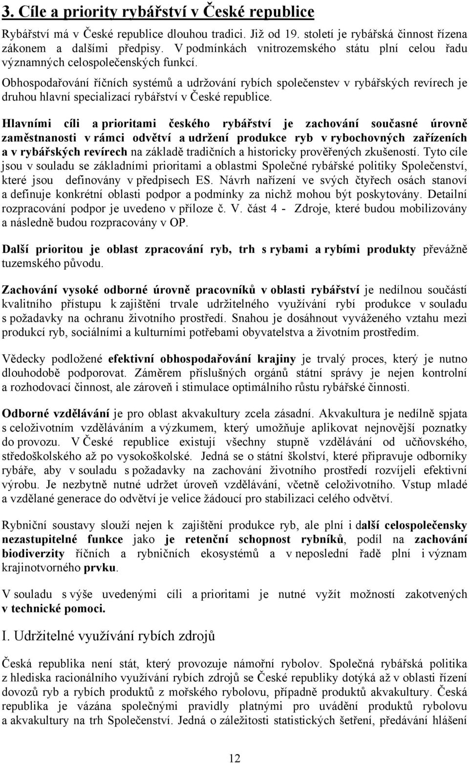 Obhospodařování říčních systémů a udržování rybích společenstev v rybářských revírech je druhou hlavní specializací rybářství v České republice.