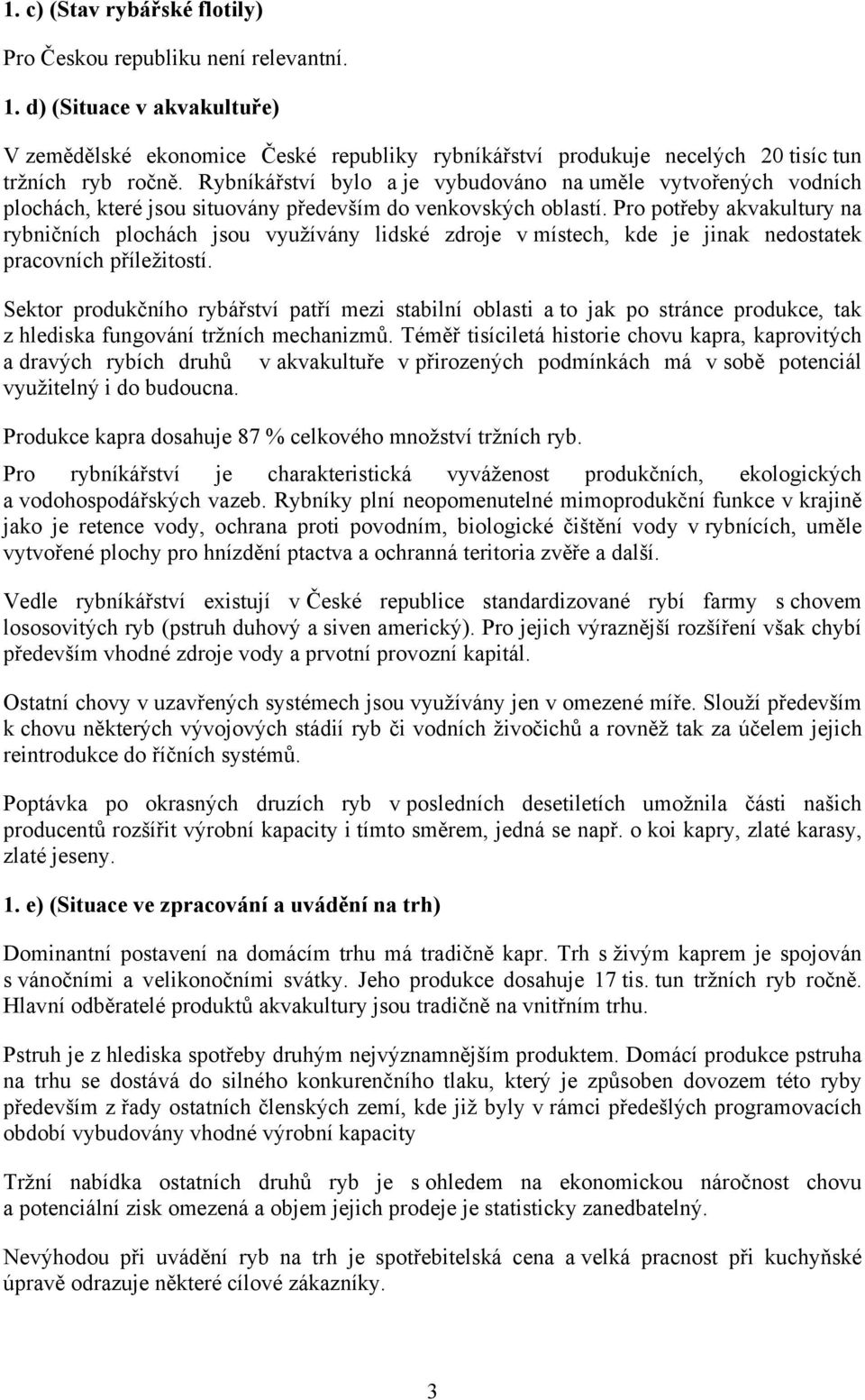 Pro potřeby akvakultury na rybničních plochách jsou využívány lidské zdroje v místech, kde je jinak nedostatek pracovních příležitostí.