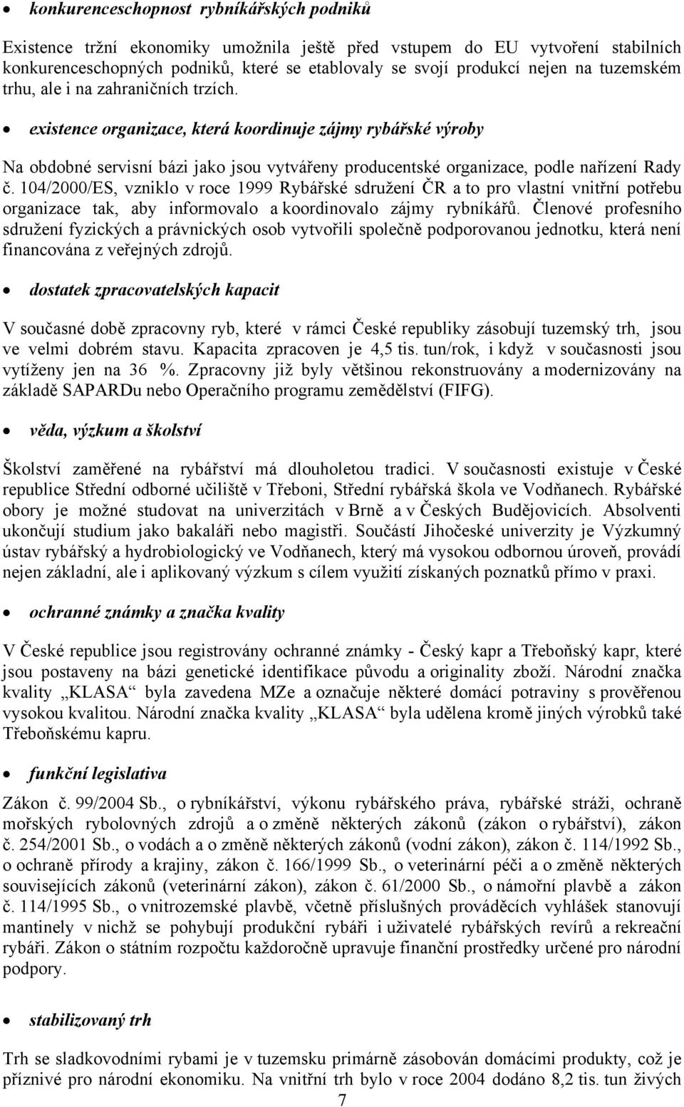 104/2000/ES, vzniklo v roce 1999 Rybářské sdružení ČR a to pro vlastní vnitřní potřebu organizace tak, aby informovalo a koordinovalo zájmy rybníkářů.