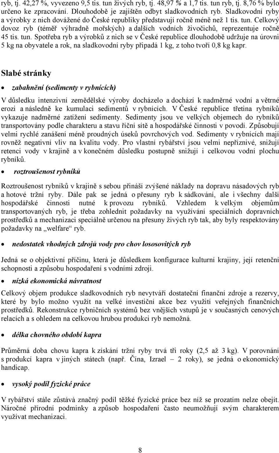 tun. Spotřeba ryb a výrobků z nich se v České republice dlouhodobě udržuje na úrovni 5 kg na obyvatele a rok, na sladkovodní ryby připadá 1 kg, z toho tvoří 0,8 kg kapr.