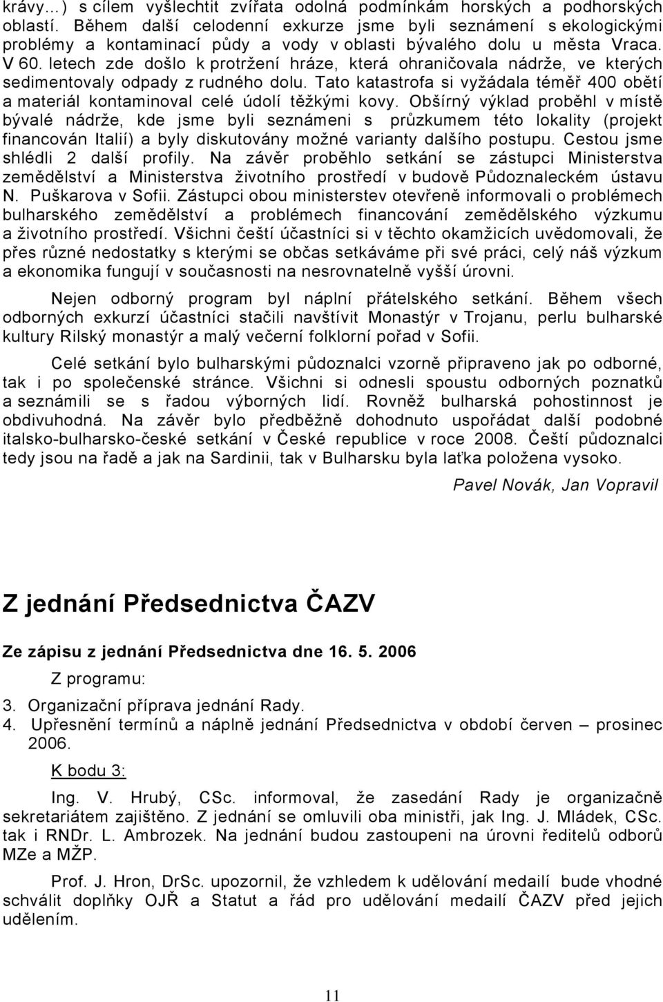 letech zde došlo k protržení hráze, která ohraničovala nádrže, ve kterých sedimentovaly odpady z rudného dolu.