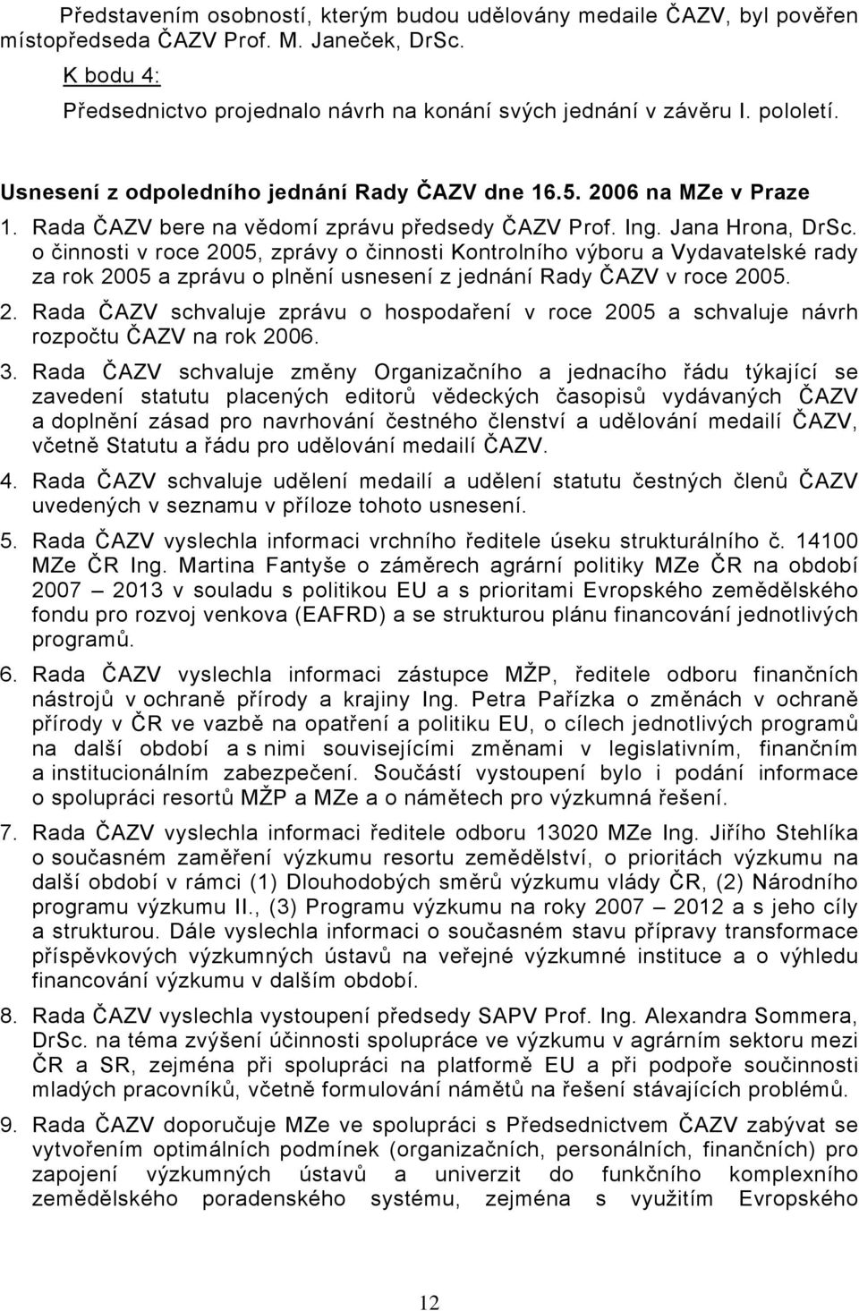 o činnosti v roce 2005, zprávy o činnosti Kontrolního výboru a Vydavatelské rady za rok 2005 a zprávu o plnění usnesení z jednání Rady ČAZV v roce 2005. 2. Rada ČAZV schvaluje zprávu o hospodaření v roce 2005 a schvaluje návrh rozpočtu ČAZV na rok 2006.