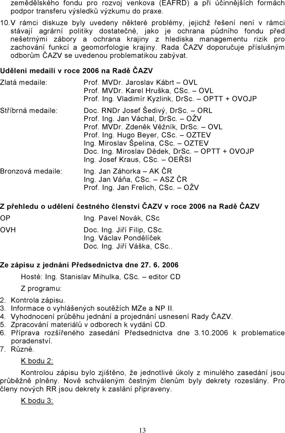 managementu rizik pro zachování funkcí a geomorfologie krajiny. Rada ČAZV doporučuje příslušným odborům ČAZV se uvedenou problematikou zabývat.