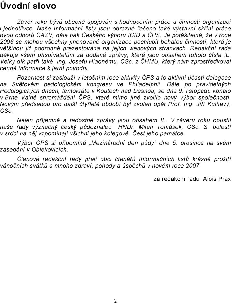 Je potěšitelné, že v roce 2006 se mohou všechny jmenované organizace pochlubit bohatou činností, která je většinou již podrobně prezentována na jejich webových stránkách.