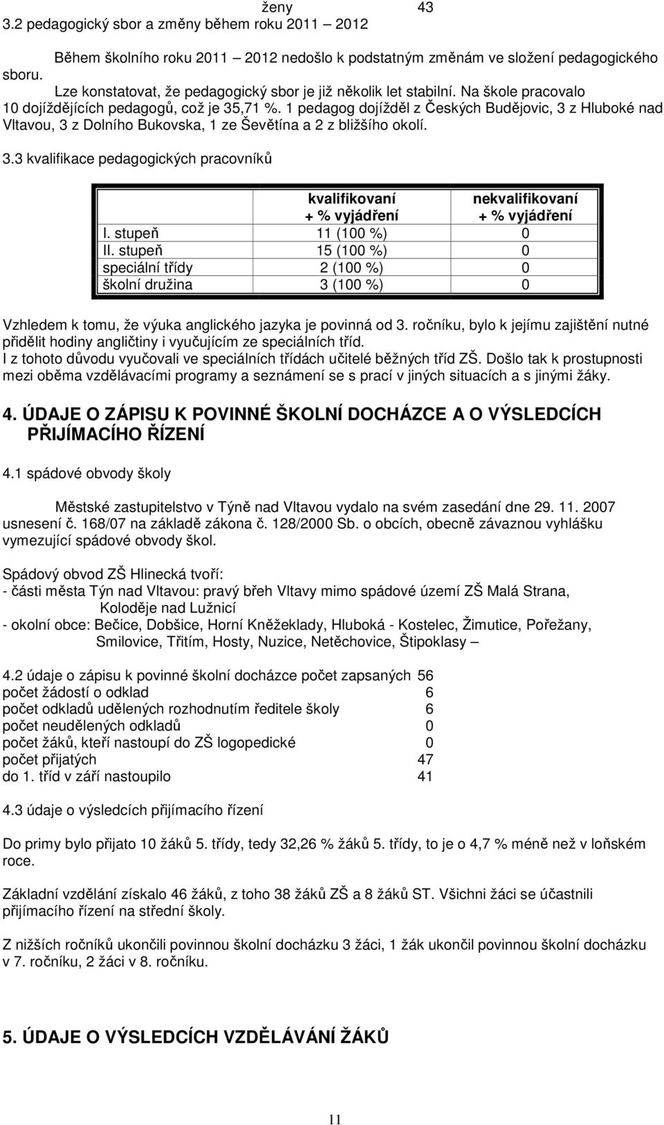 1 pedagog dojížděl z Českých Budějovic, 3 z Hluboké nad Vltavou, 3 z Dolního Bukovska, 1 ze Ševětína a 2 z bližšího okolí. 3.3 kvalifikace pedagogických pracovníků kvalifikovaní + % vyjádření nekvalifikovaní + % vyjádření I.