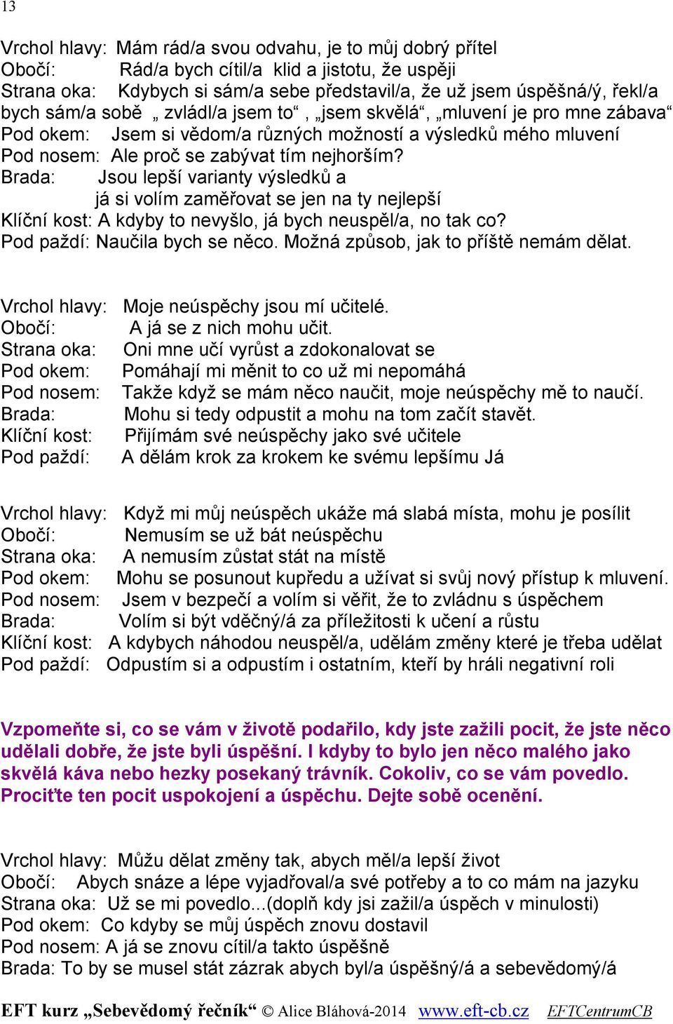 Brada: Jsou lepší varianty výsledků a já si volím zaměřovat se jen na ty nejlepší Klíční kost: A kdyby to nevyšlo, já bych neuspěl/a, no tak co? Pod paždí: Naučila bych se něco.