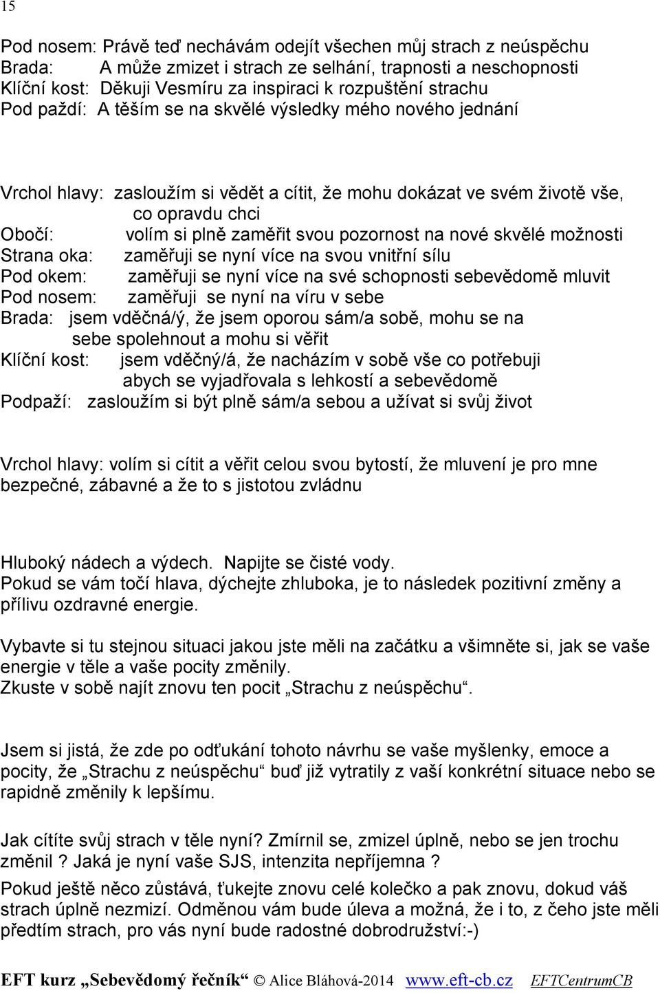 možnosti Strana oka: zaměřuji se nyní více na svou vnitřní sílu Pod okem: zaměřuji se nyní více na své schopnosti sebevědomě mluvit Pod nosem: zaměřuji se nyní na víru v sebe Brada: jsem vděčná/ý, že