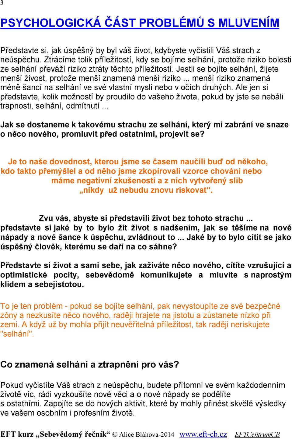 Jestli se bojíte selhání, žijete menší živost, protože menší znamená menší riziko... menší riziko znamená méně šancí na selhání ve své vlastní mysli nebo v očích druhých.