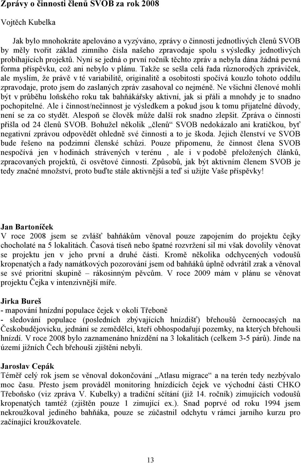 Takže se sešla celá řada různorodých zpráviček, ale myslím, že právě v té variabilitě, originalitě a osobitosti spočívá kouzlo tohoto oddílu zpravodaje, proto jsem do zaslaných zpráv zasahoval co