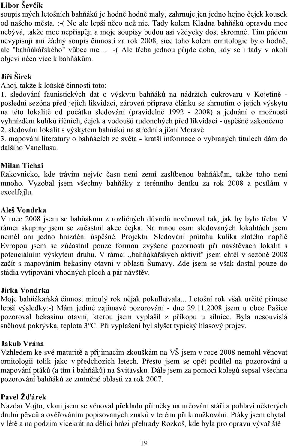 Tím pádem nevypisuji ani žádný soupis činností za rok 2008, sice toho kolem ornitologie bylo hodně, ale "bahňákářského" vůbec nic.