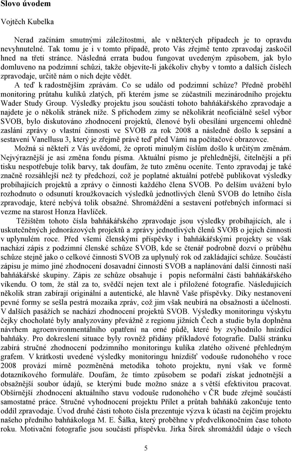 Následná errata budou fungovat uvedeným způsobem, jak bylo domluveno na podzimní schůzi, takže objevíte-li jakékoliv chyby v tomto a dalších číslech zpravodaje, určitě nám o nich dejte vědět.