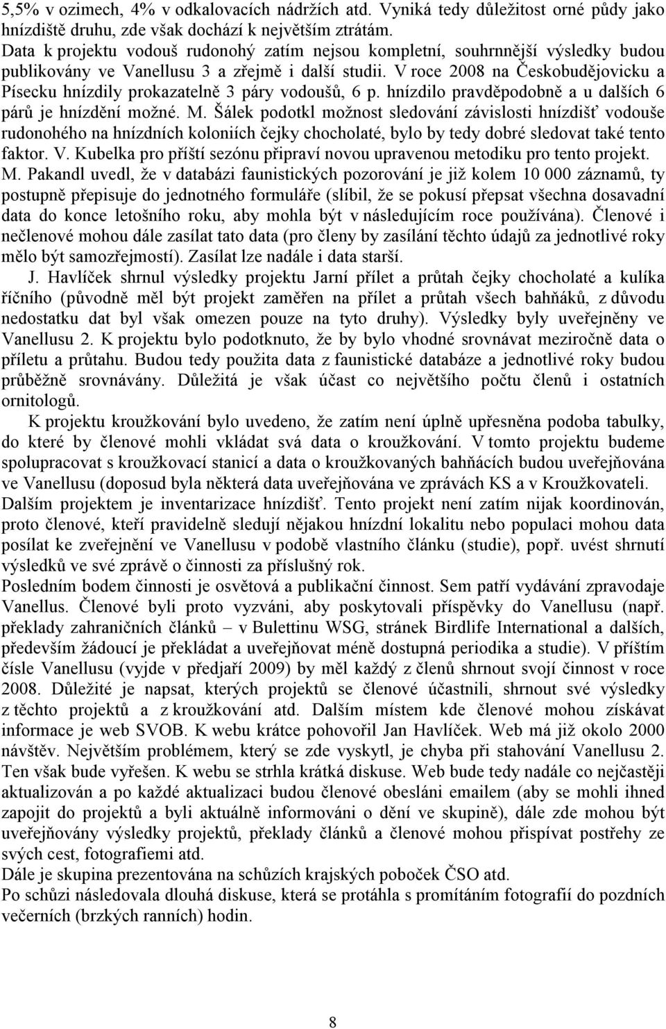 V roce 2008 na Českobudějovicku a Písecku hnízdily prokazatelně 3 páry vodoušů, 6 p. hnízdilo pravděpodobně a u dalších 6 párů je hnízdění možné. M.