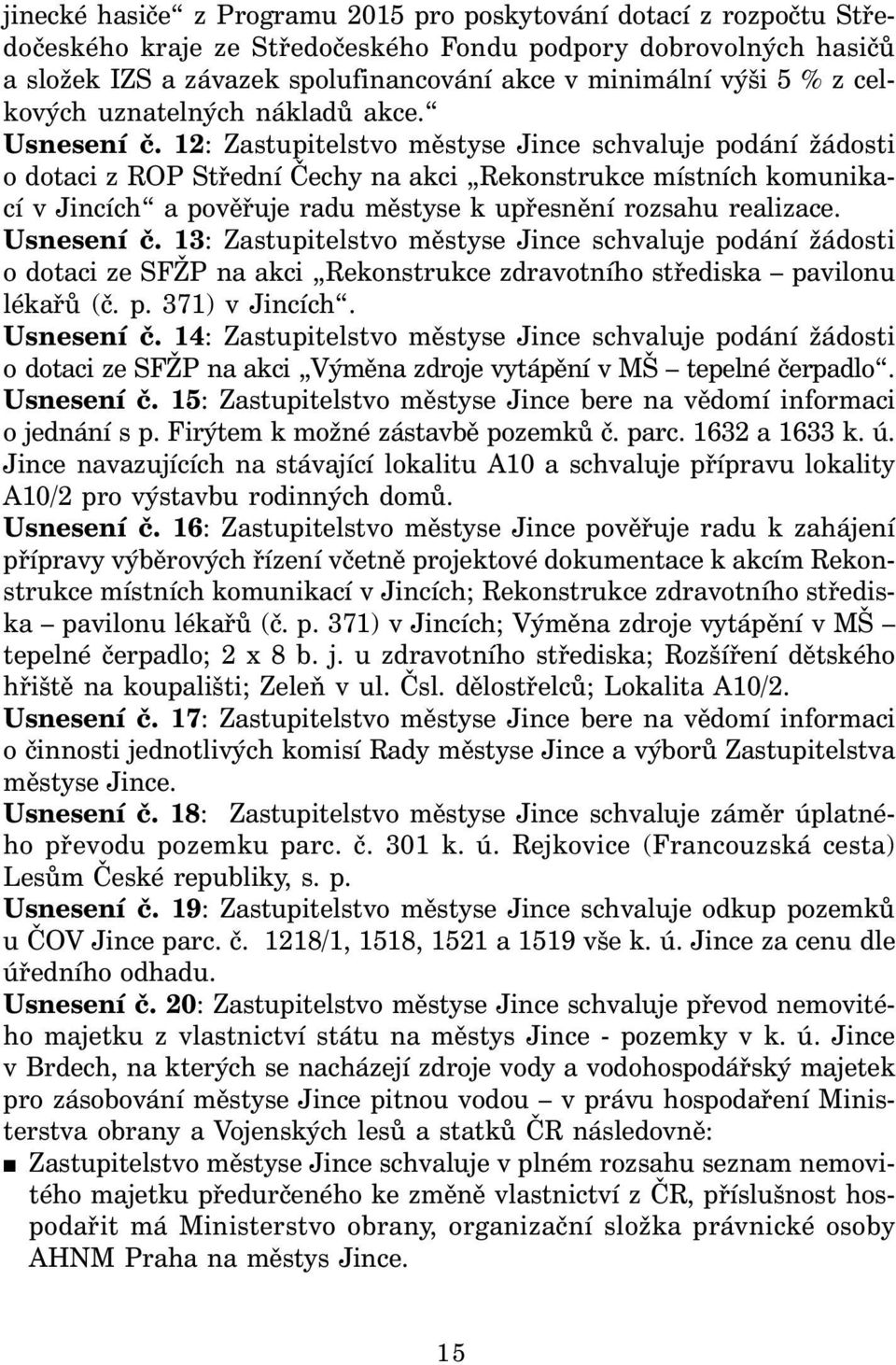 12: Zastupitelstvo městyse Jince schvaluje podání žádosti o dotaci z ROP Střední Čechy na akci Rekonstrukce místních komunikací v Jincích a pověřuje radu městyse k upřesnění rozsahu realizace.