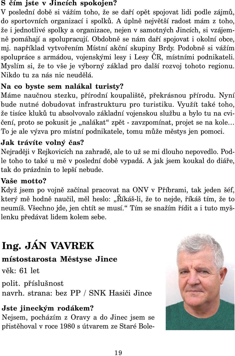 například vytvořením Místní akční skupiny Brdy. Podobně si vážím spolupráce s armádou, vojenskými lesy i Lesy ČR, místními podnikateli.